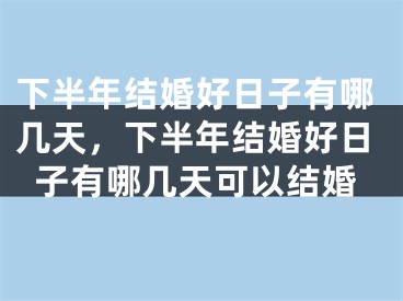 下半年结婚好日子有哪几天,下半年结婚好日子有哪几天可以结婚