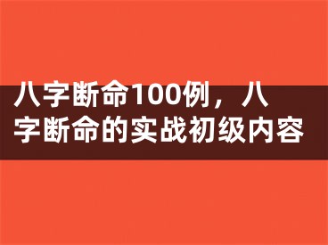 八字断命100例，八字断命的实战初级内容