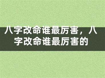 八字改命谁最厉害,八字改命谁最厉害的