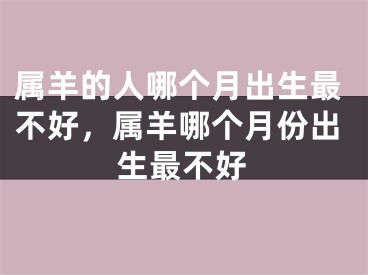 属羊的人哪个月出生最不好，属羊哪个月份出生最不好