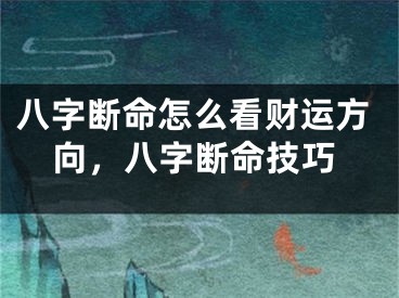 八字断命怎么看财运方向,八字断命技巧