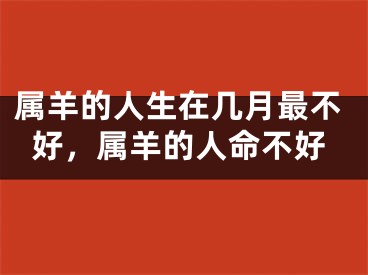 属羊的人生在几月最不好，属羊的人命不好