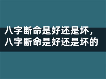 八字断命是好还是坏，八字断命是好还是坏的