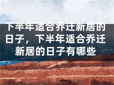 下半年适合乔迁新居的日子，下半年适合乔迁新居的日子有哪些