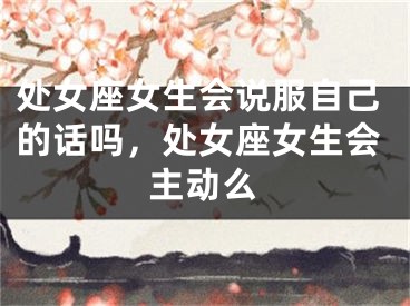 处女座女生会说服自己的话吗，处女座女生会主动么