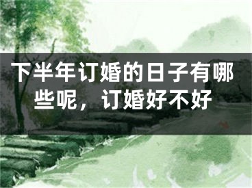 下半年订婚的日子有哪些呢,订婚好不好