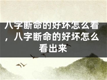 八字断命的好坏怎么看，八字断命的好坏怎么看出来