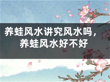 养蛙风水讲究风水吗，养蛙风水好不好