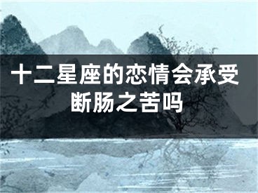 十二星座的恋情会承受断肠之苦吗