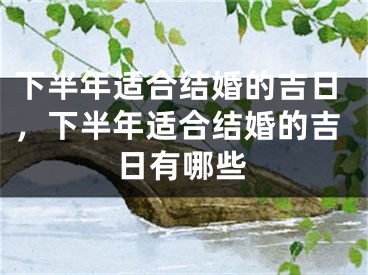 下半年适合结婚的吉日，下半年适合结婚的吉日有哪些