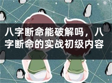 八字断命能破解吗，八字断命的实战初级内容