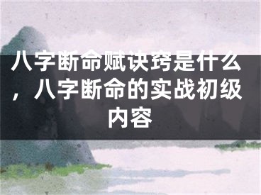 八字断命赋诀窍是什么，八字断命的实战初级内容