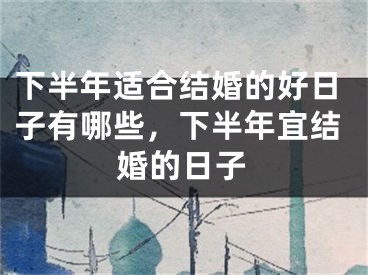 下半年适合结婚的好日子有哪些，下半年宜结婚的日子