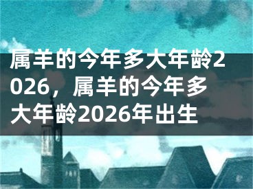 属羊的今年多大年龄2026，属羊的今年多大年龄2026年出生
