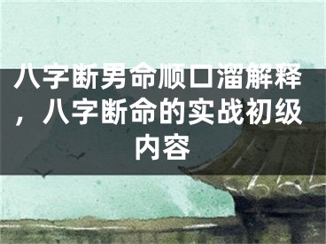 八字断男命顺口溜解释，八字断命的实战初级内容