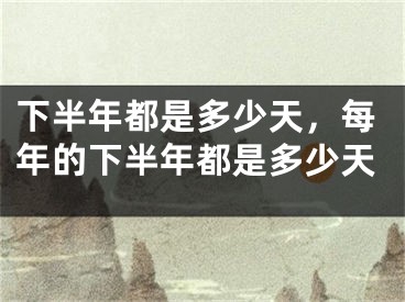 下半年都是多少天,每年的下半年都是多少天