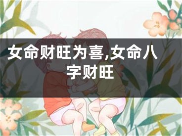 女命财旺为喜,女命八字财旺