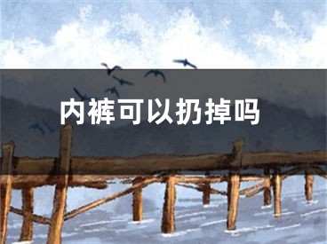 内裤可以扔掉吗