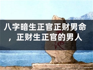 八字暗生正官正财男命，正财生正官的男人