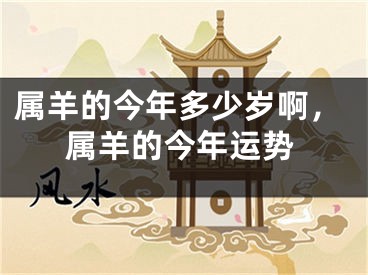 属羊的今年多少岁啊，属羊的今年运势