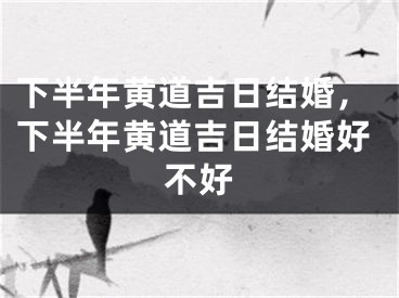 下半年黄道吉日结婚，下半年黄道吉日结婚好不好