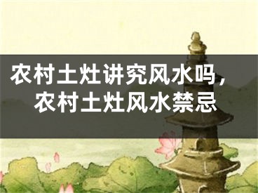 农村土灶讲究风水吗,农村土灶风水禁忌
