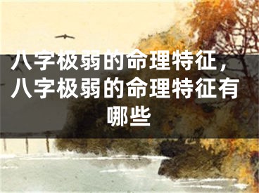 八字极弱的命理特征，八字极弱的命理特征有哪些