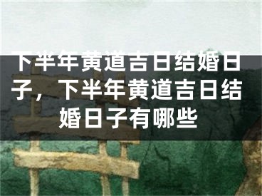 下半年黄道吉日结婚日子,下半年黄道吉日结婚日子有哪些