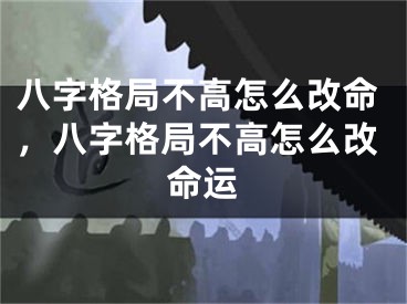 八字格局不高怎么改命，八字格局不高怎么改命运