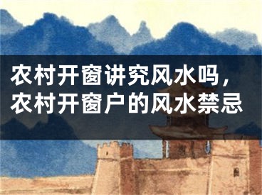 农村开窗讲究风水吗,农村开窗户的风水禁忌