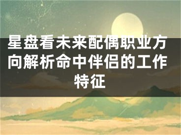 星盘看未来配偶职业方向解析命中伴侣的工作特征