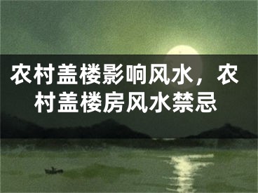 农村盖楼影响风水,农村盖楼房风水禁忌