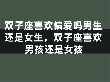 双子座喜欢偏爱吗男生还是女生，双子座喜欢男孩还是女孩