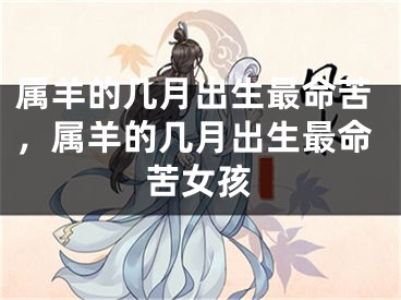 属羊的几月出生最命苦，属羊的几月出生最命苦女孩