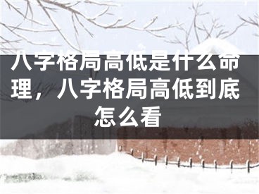 八字格局高低是什么命理,八字格局高低到底怎么看