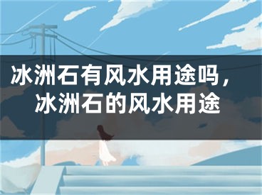 冰洲石有风水用途吗,冰洲石的风水用途