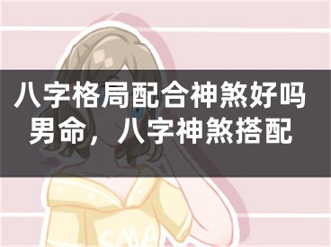 八字格局配合神煞好吗男命，八字神煞搭配