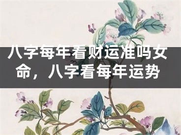 八字每年看财运准吗女命，八字看每年运势