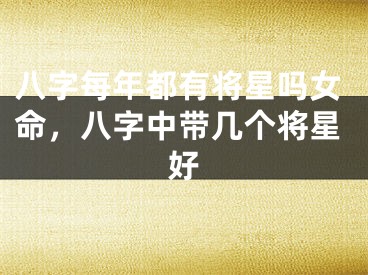 八字每年都有将星吗女命，八字中带几个将星好