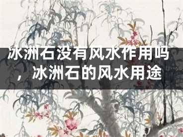 冰洲石没有风水作用吗,冰洲石的风水用途