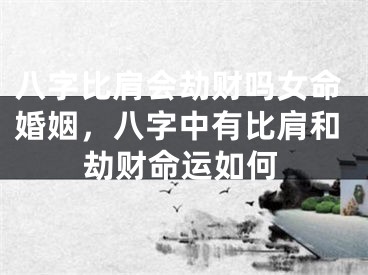 八字比肩会劫财吗女命婚姻，八字中有比肩和劫财命运如何