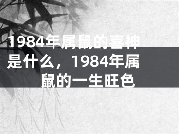 1984年属鼠的喜神是什么，1984年属鼠的一生旺色