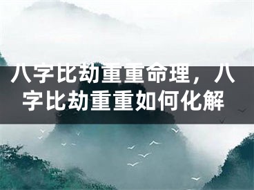 八字比劫重重命理，八字比劫重重如何化解