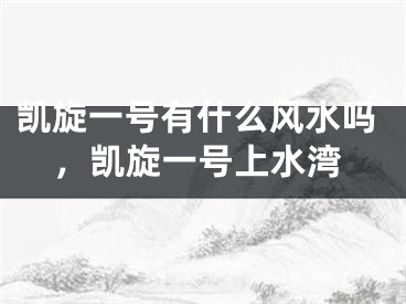 凯旋一号有什么风水吗，凯旋一号上水湾