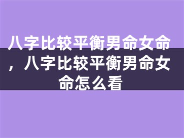八字比较平衡男命女命,八字比较平衡男命女命怎么看