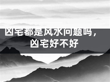 凶宅都是风水问题吗,凶宅好不好