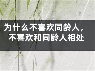 为什么不喜欢同龄人,不喜欢和同龄人相处