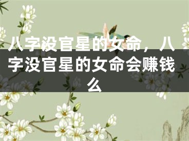八字没官星的女命，八字没官星的女命会赚钱么