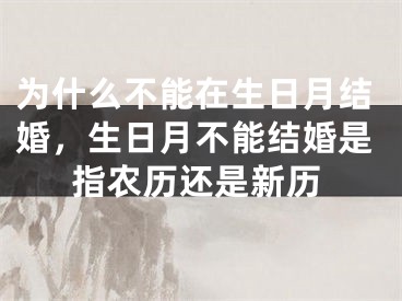 为什么不能在生日月结婚，生日月不能结婚是指农历还是新历