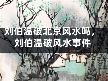 刘伯温破北京风水吗，刘伯温破风水事件